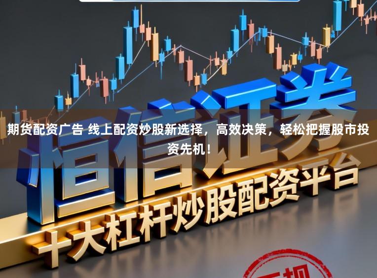 期货配资广告 线上配资炒股新选择,高效决策,轻松把握股市投资先机!