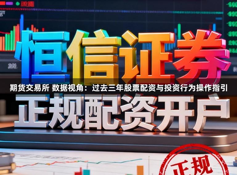 期货交易所 数据视角：过去三年股票配资与投资行为操作指引