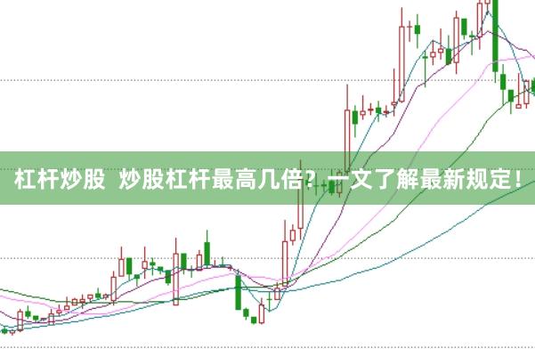 杠杆炒股  炒股杠杆最高几倍？一文了解最新规定！