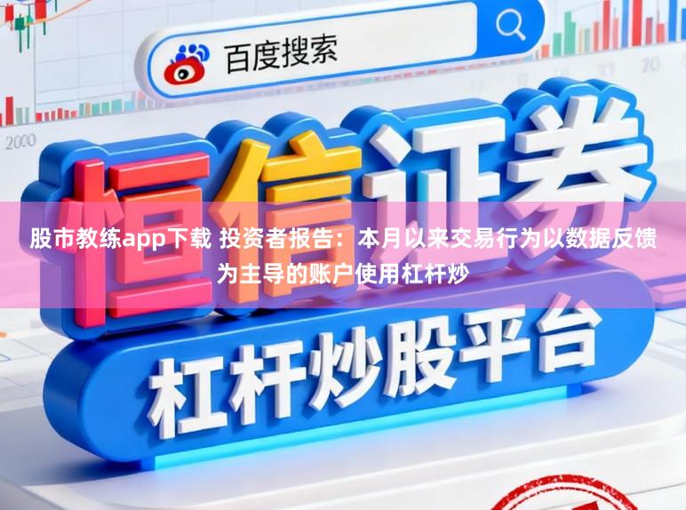 股市教练app下载 投资者报告：本月以来交易行为以数据反馈为主导的账户使用杠杆炒