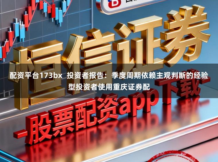 配资平台173bx 投资者报告:季度周期依赖主观判断的经验型投资者使用重庆证券配