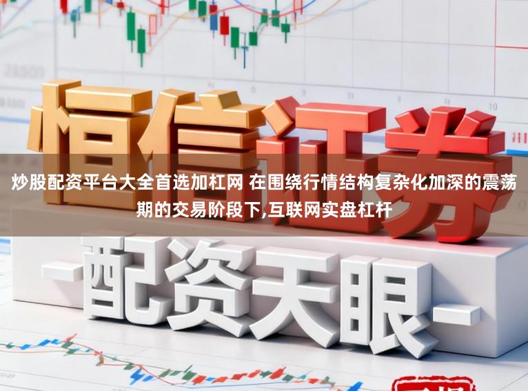 炒股配资平台大全首选加杠网 在围绕行情结构复杂化加深的震荡期的交易阶段下，互联网实盘杠杆