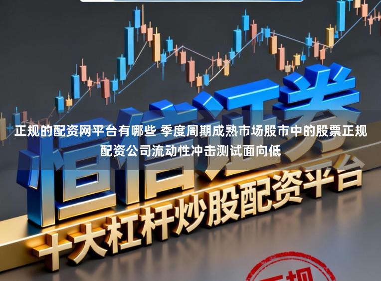 正规的配资网平台有哪些 季度周期成熟市场股市中的股票正规配资公司流动性冲击测试面向低