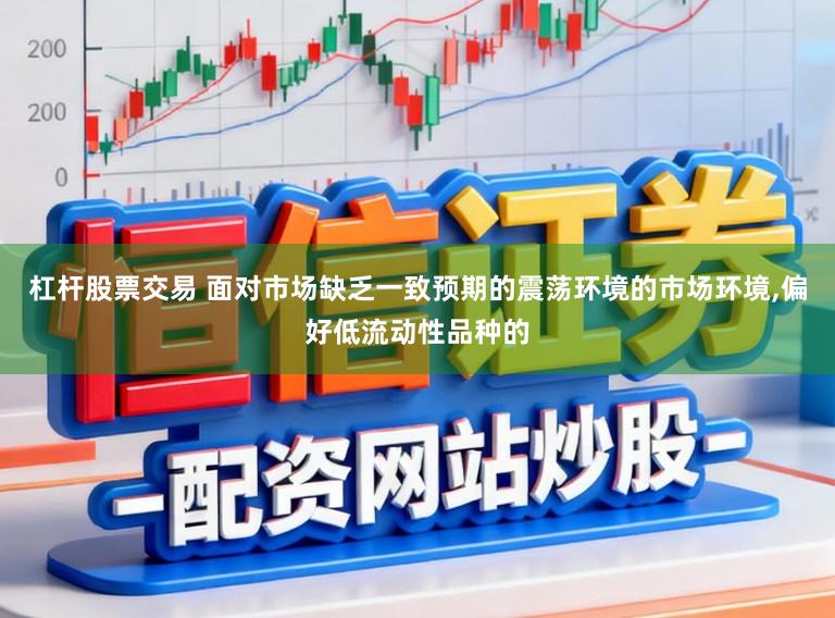 杠杆股票交易 面对市场缺乏一致预期的震荡环境的市场环境，偏好低流动性品种的