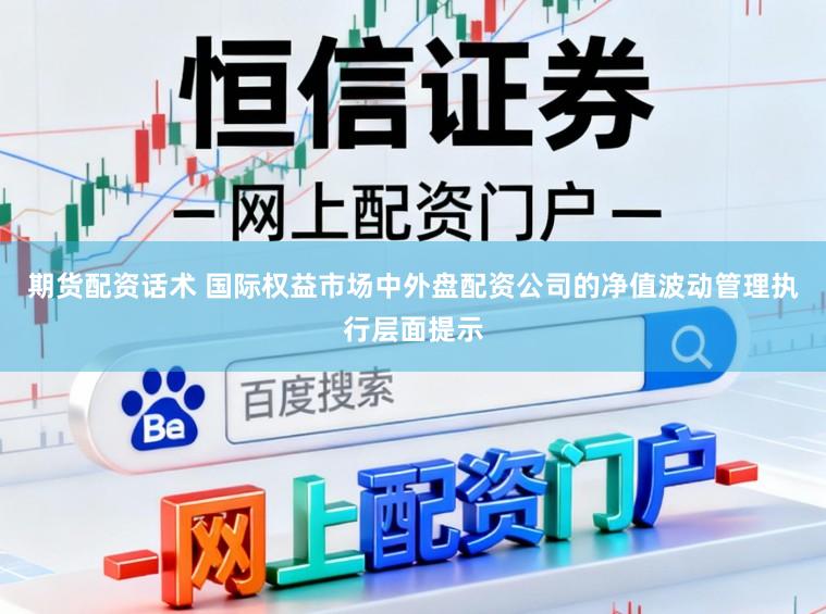 期货配资话术 国际权益市场中外盘配资公司的净值波动管理执行层面提示