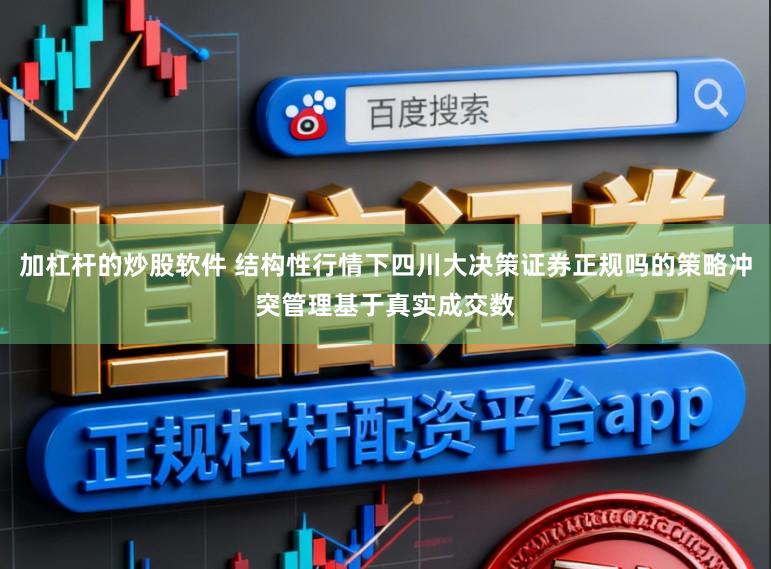 加杠杆的炒股软件 结构性行情下四川大决策证券正规吗的策略冲突管理基于真实成交数