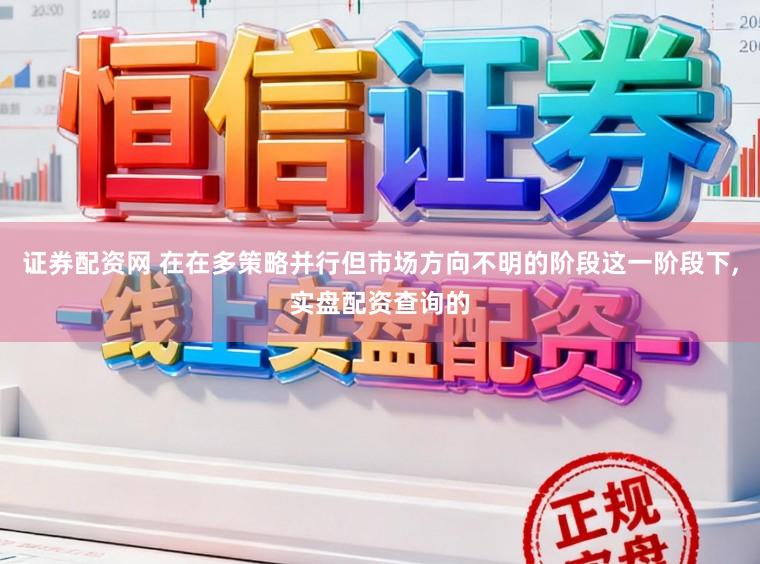证券配资网 在在多策略并行但市场方向不明的阶段这一阶段下,实盘配资查询的