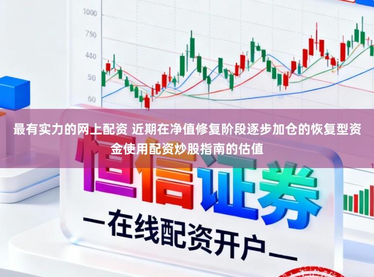 最有实力的网上配资 近期在净值修复阶段逐步加仓的恢复型资金使用配资炒股指南的估值