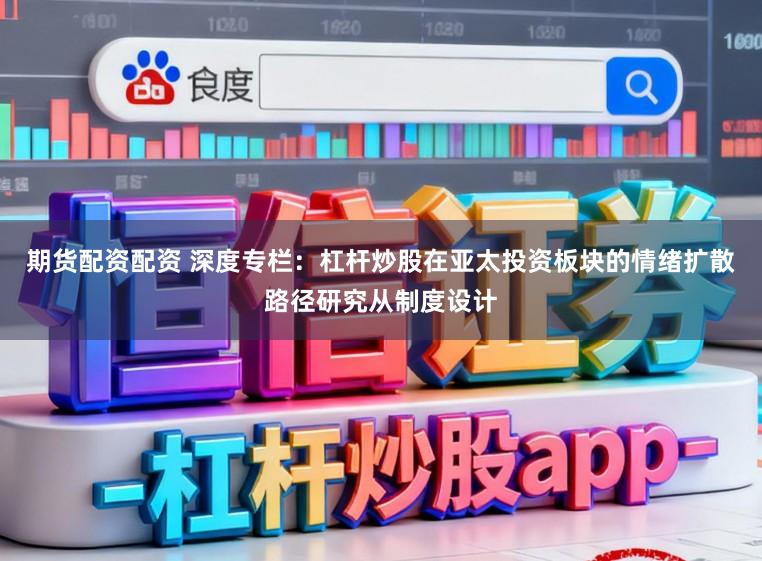 期货配资配资 深度专栏：杠杆炒股在亚太投资板块的情绪扩散路径研究从制度设计