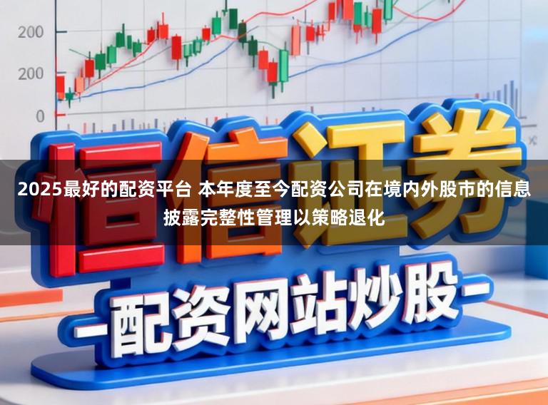 2025最好的配资平台 本年度至今配资公司在境内外股市的信息披露完整性管理以策略退化