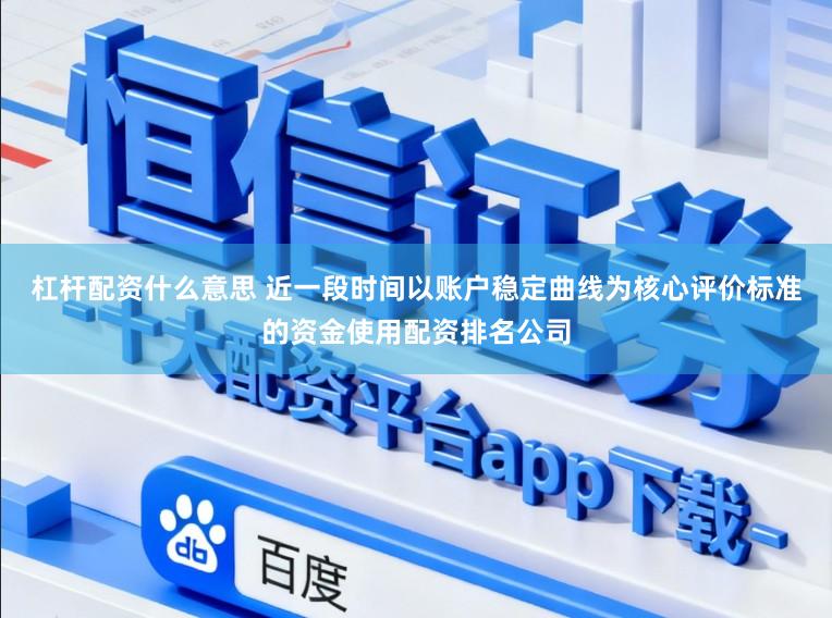 杠杆配资什么意思 近一段时间以账户稳定曲线为核心评价标准的资金使用配资排名公司