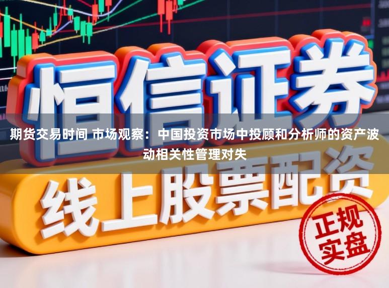 期货交易时间 市场观察：中国投资市场中投顾和分析师的资产波动相关性管理对失