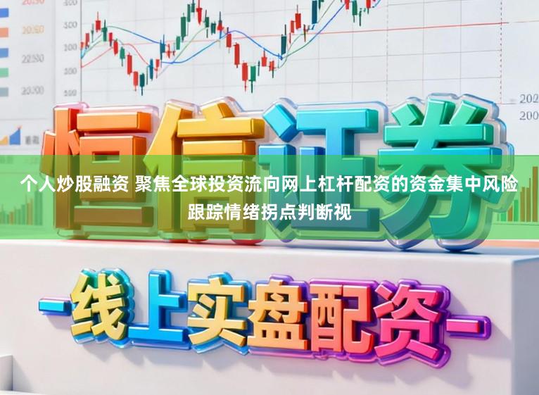 个人炒股融资 聚焦全球投资流向网上杠杆配资的资金集中风险跟踪情绪拐点判断视