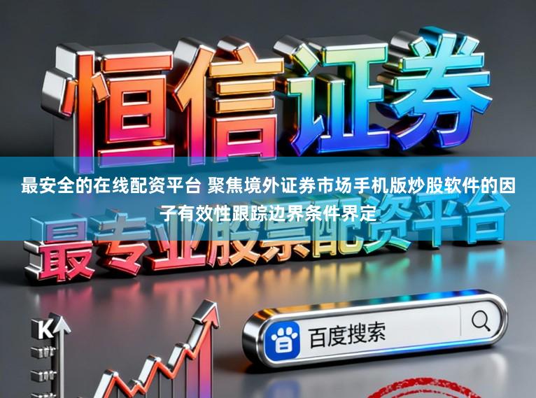最安全的在线配资平台 聚焦境外证券市场手机版炒股软件的因子有效性跟踪边界条件界定