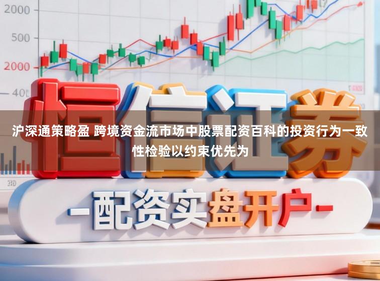 沪深通策略盈 跨境资金流市场中股票配资百科的投资行为一致性检验以约束优先为