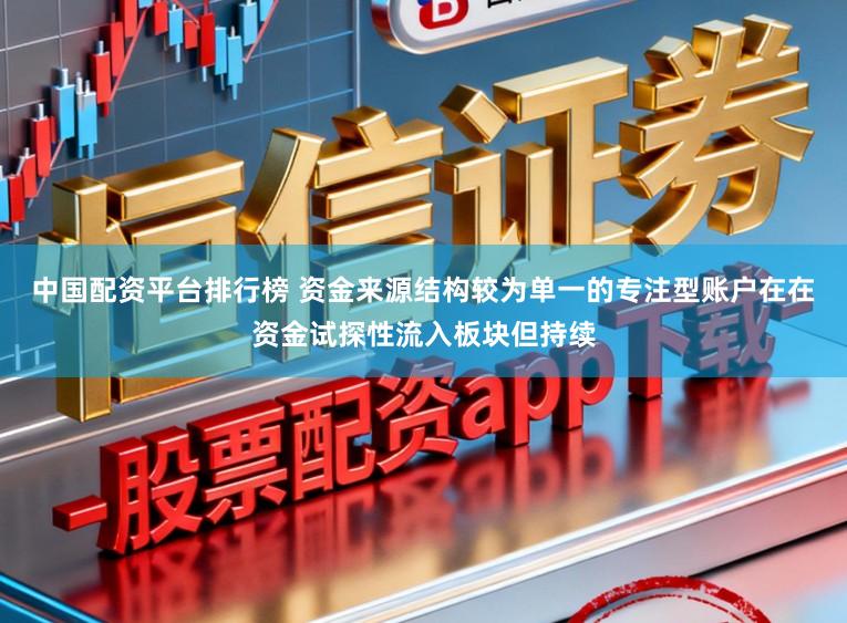 中国配资平台排行榜 资金来源结构较为单一的专注型账户在在资金试探性流入板块但持续