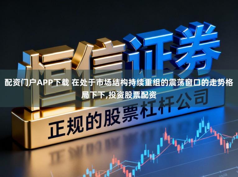 配资门户APP下载 在处于市场结构持续重组的震荡窗口的走势格局下下，投资股票配资
