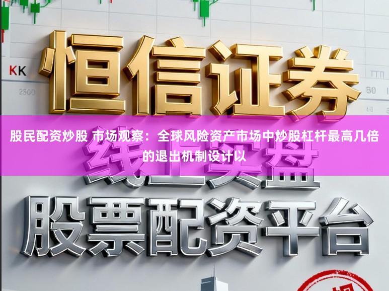 股民配资炒股 市场观察:全球风险资产市场中炒股杠杆最高几倍的退出机制设计以