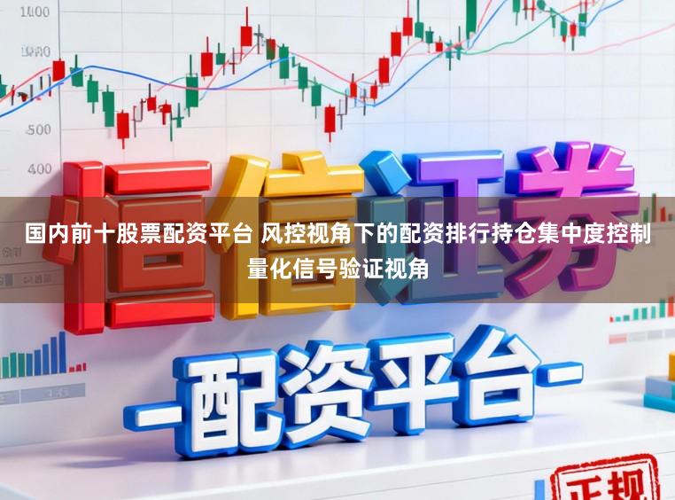 国内前十股票配资平台 风控视角下的配资排行持仓集中度控制量化信号验证视角
