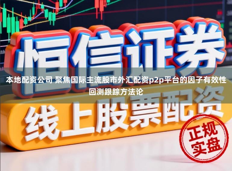 本地配资公司 聚焦国际主流股市外汇配资p2p平台的因子有效性回测跟踪方法论