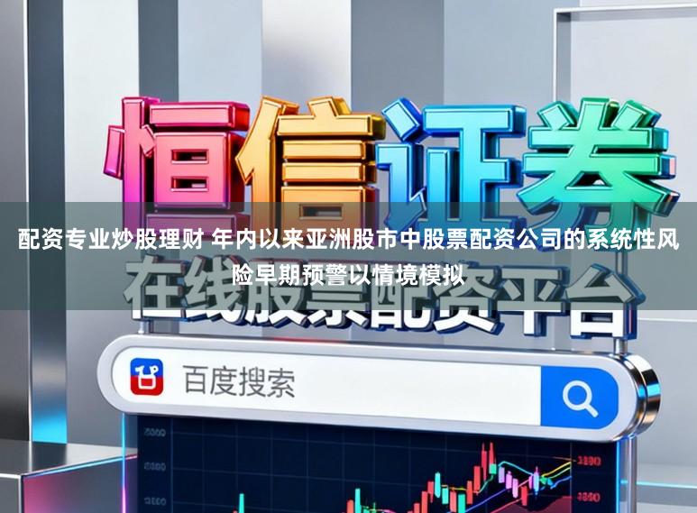 配资专业炒股理财 年内以来亚洲股市中股票配资公司的系统性风险早期预警以情境模拟
