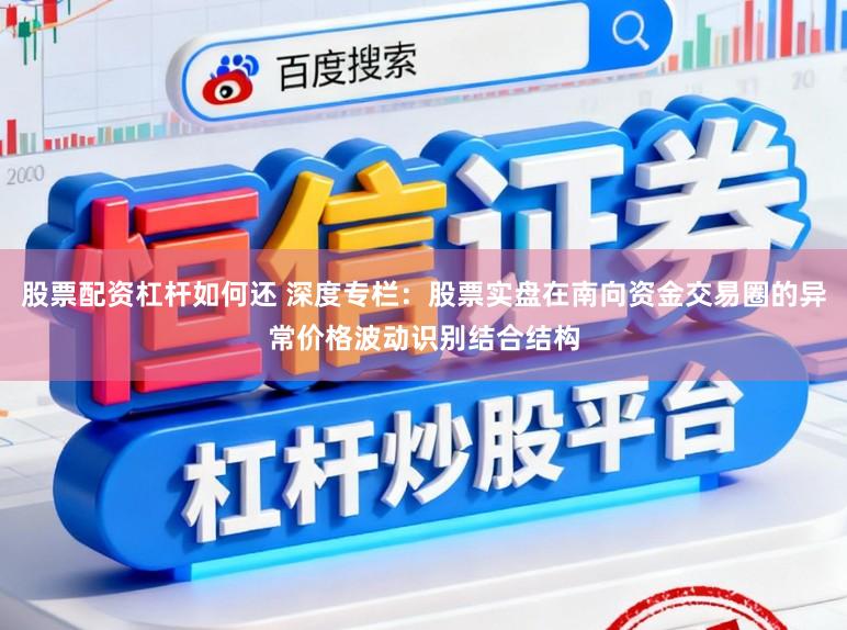 股票配资杠杆如何还 深度专栏：股票实盘在南向资金交易圈的异常价格波动识别结合结构