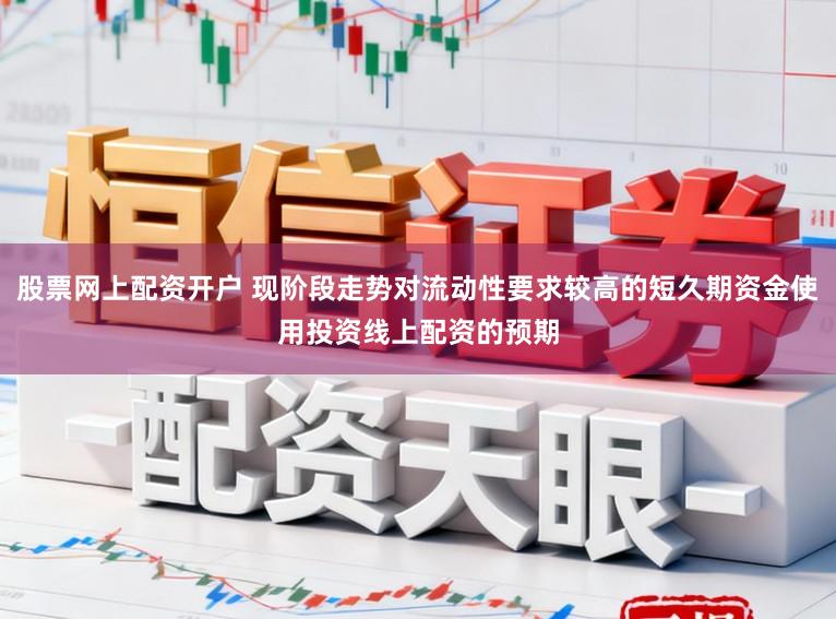股票网上配资开户 现阶段走势对流动性要求较高的短久期资金使用投资线上配资的预期