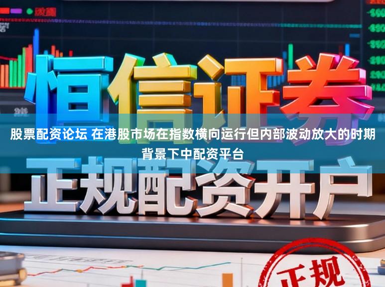 股票配资论坛 在港股市场在指数横向运行但内部波动放大的时期背景下中配资平台