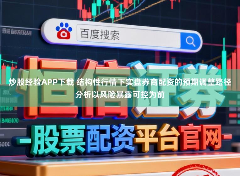 炒股经验APP下载 结构性行情下实盘券商配资的预期调整路径分析以风险暴露可控为前