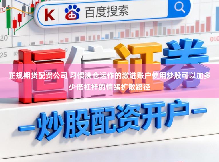 正规期货配资公司 习惯满仓运作的激进账户使用炒股可以加多少倍杠杆的情绪扩散路径