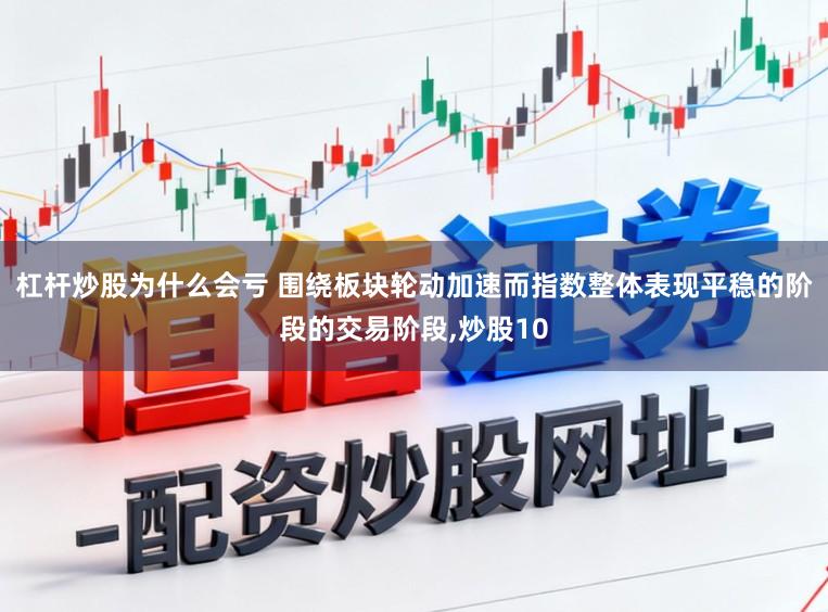 杠杆炒股为什么会亏 围绕板块轮动加速而指数整体表现平稳的阶段的交易阶段，炒股10