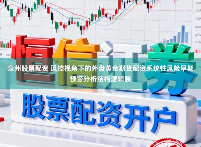 泉州股票配资 风控视角下的外盘黄金期货配资系统性风险早期预警分析结构逻辑展