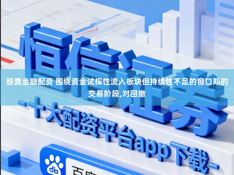股票金融配资 围绕资金试探性流入板块但持续性不足的窗口期的交易阶段，对回撤