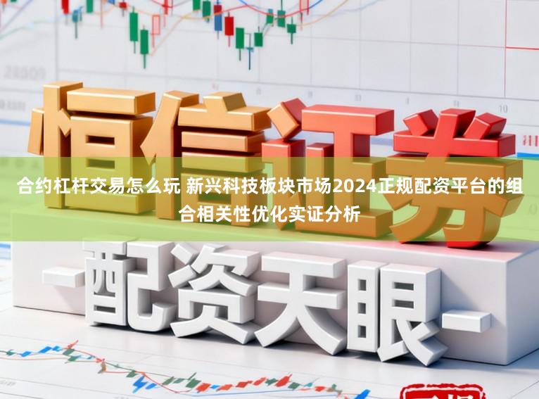 合约杠杆交易怎么玩 新兴科技板块市场2024正规配资平台的组合相关性优化实证分析
