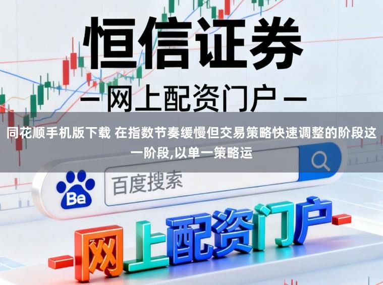 同花顺手机版下载 在指数节奏缓慢但交易策略快速调整的阶段这一阶段，以单一策略运