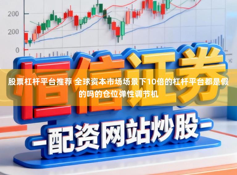 股票杠杆平台推荐 全球资本市场场景下10倍的杠杆平台都是假的吗的仓位弹性调节机