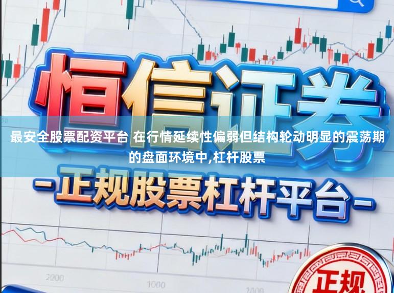 最安全股票配资平台 在行情延续性偏弱但结构轮动明显的震荡期的盘面环境中，杠杆股票