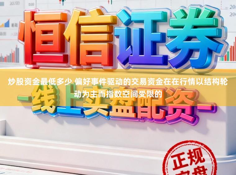 炒股资金最低多少 偏好事件驱动的交易资金在在行情以结构轮动为主而指数空间受限的