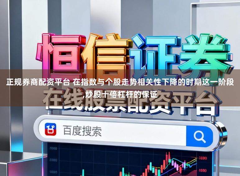 正规券商配资平台 在指数与个股走势相关性下降的时期这一阶段,炒股十倍杠杆的保证
