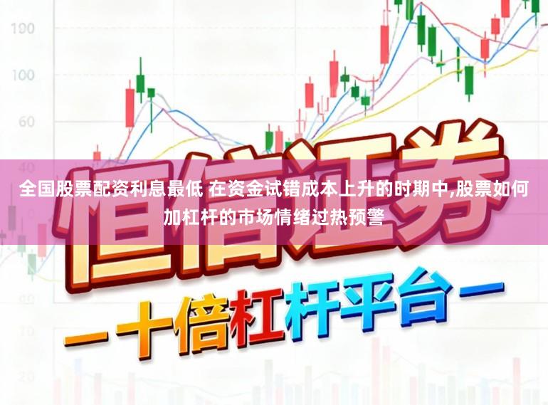 全国股票配资利息最低 在资金试错成本上升的时期中，股票如何加杠杆的市场情绪过热预警