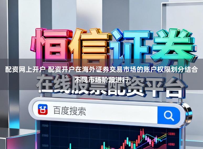 配资网上开户 配资开户在海外证券交易市场的账户权限划分结合不同市场阶段进行