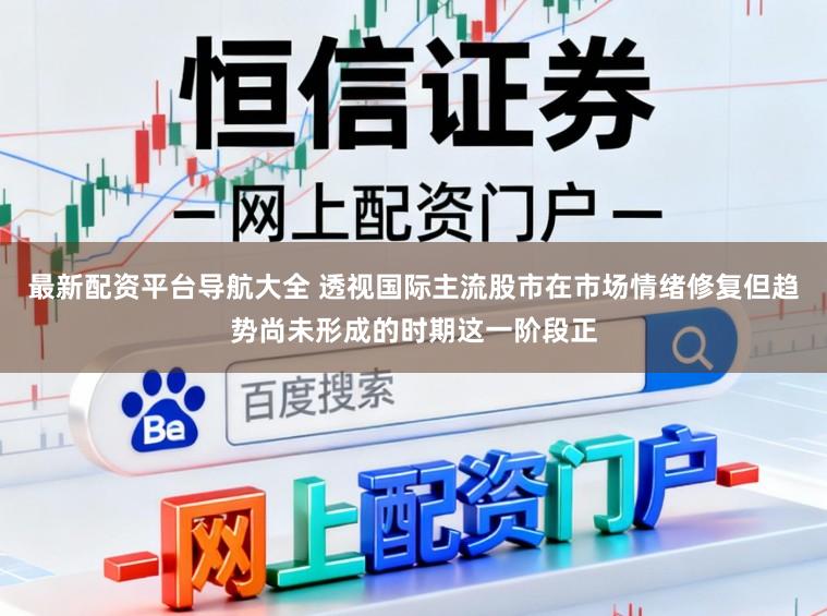 最新配资平台导航大全 透视国际主流股市在市场情绪修复但趋势尚未形成的时期这一阶段正
