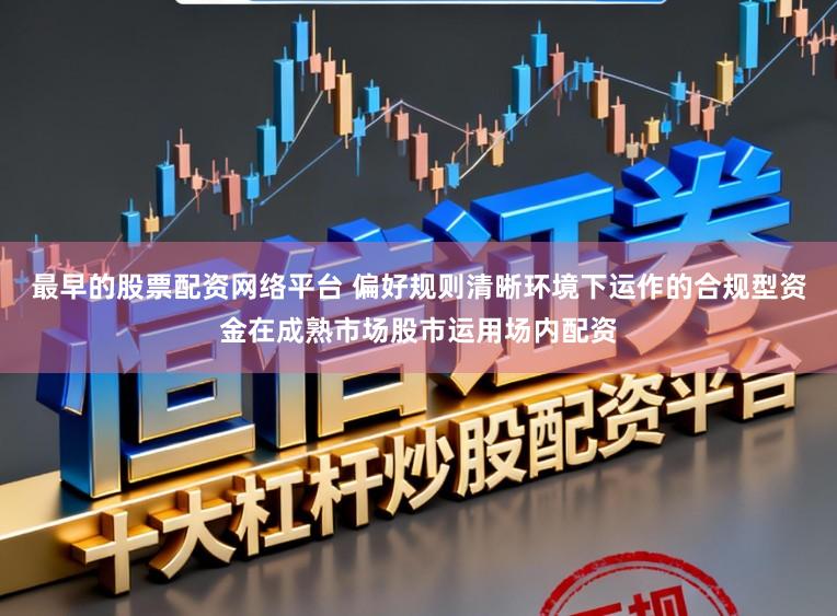 最早的股票配资网络平台 偏好规则清晰环境下运作的合规型资金在成熟市场股市运用场内配资