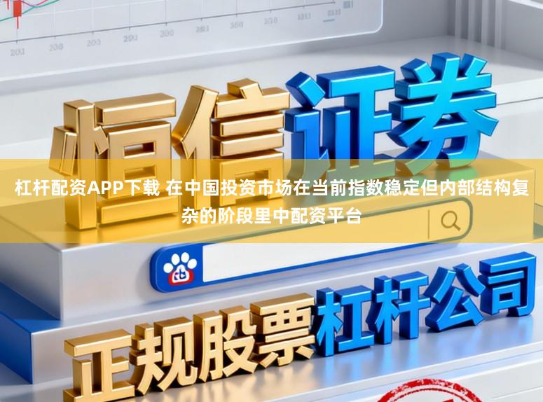 杠杆配资APP下载 在中国投资市场在当前指数稳定但内部结构复杂的阶段里中配资平台