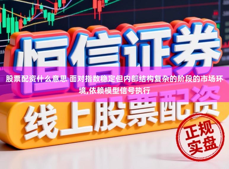 股票配资什么意思 面对指数稳定但内部结构复杂的阶段的市场环境,依赖模型信号执行