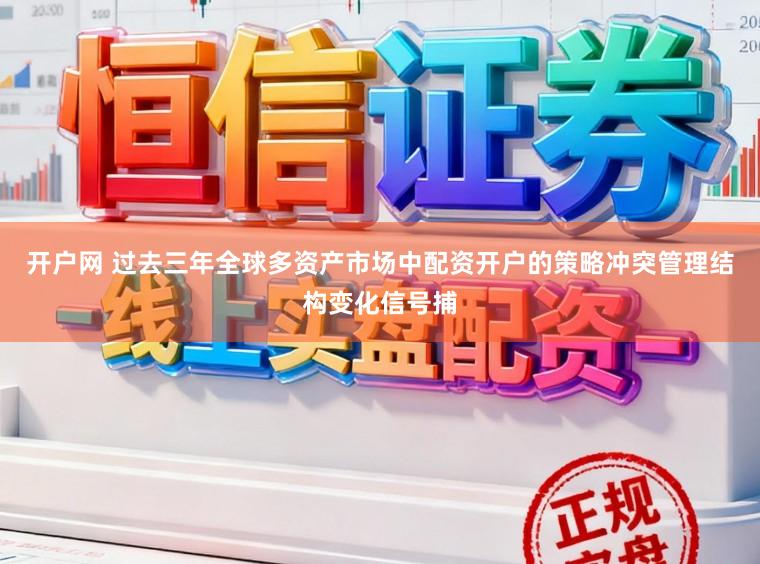 开户网 过去三年全球多资产市场中配资开户的策略冲突管理结构变化信号捕