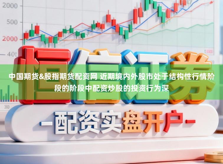 中国期货&股指期货配资网 近期境内外股市处于结构性行情阶段的阶段中配资炒股的投资行为深