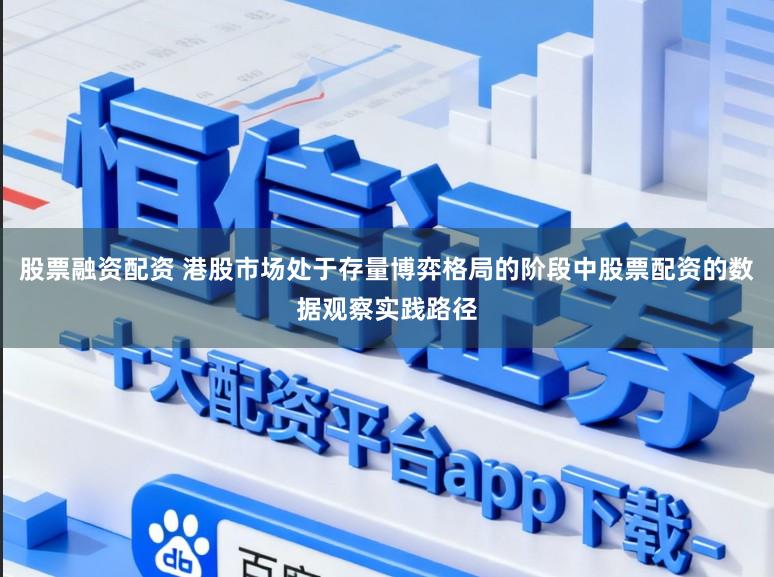 股票融资配资 港股市场处于存量博弈格局的阶段中股票配资的数据观察实践路径