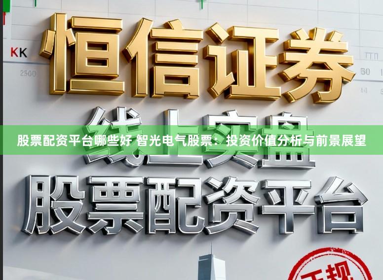 股票配资平台哪些好 智光电气股票：投资价值分析与前景展望