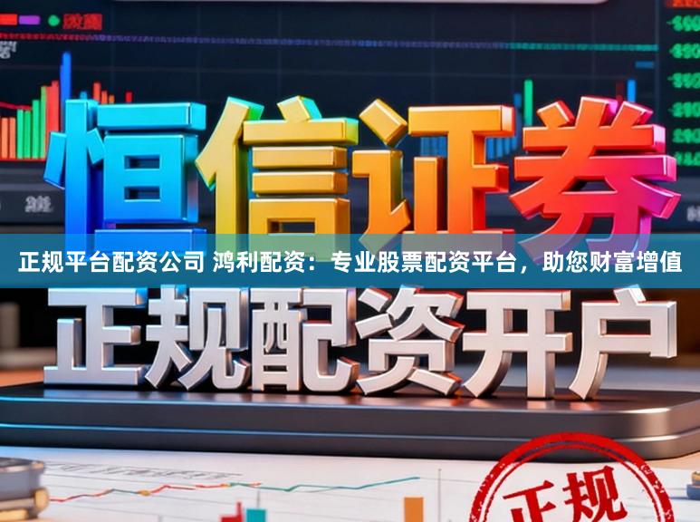 正规平台配资公司 鸿利配资：专业股票配资平台，助您财富增值